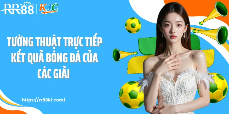 Tường thuật trực tiếp kết quả bóng đá của các giải 